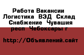 Работа Вакансии - Логистика, ВЭД, Склад, Снабжение. Чувашия респ.,Чебоксары г.